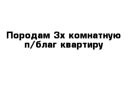 Породам 3х комнатную п/благ квартиру 